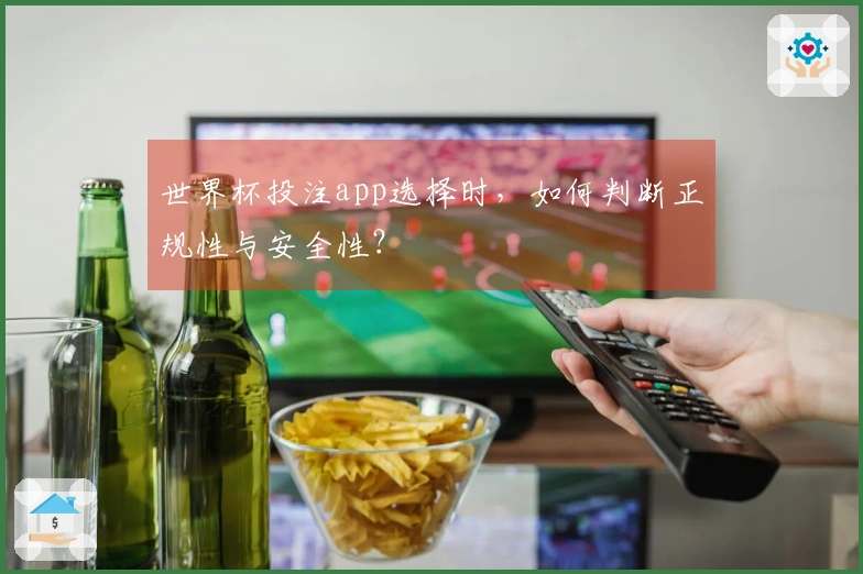 世界杯投注app选择时，如何判断正规性与安全性？