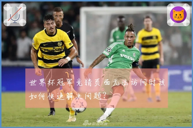 世界杯冠军竞猜页面无法访问时该如何快速解决问题？