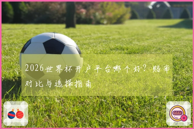 2026世界杯开户平台哪个好？赔率对比与选择指南