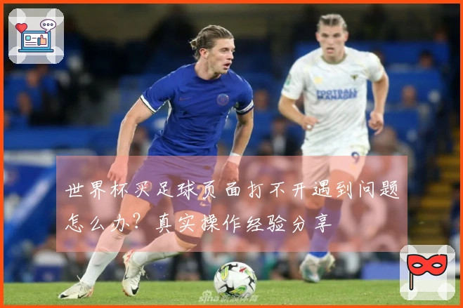 世界杯买足球页面打不开遇到问题怎么办?真实操作经验分享