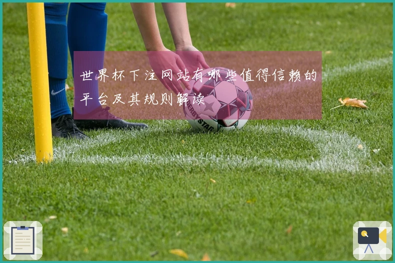 世界杯下注网站有哪些值得信赖的平台及其规则解读