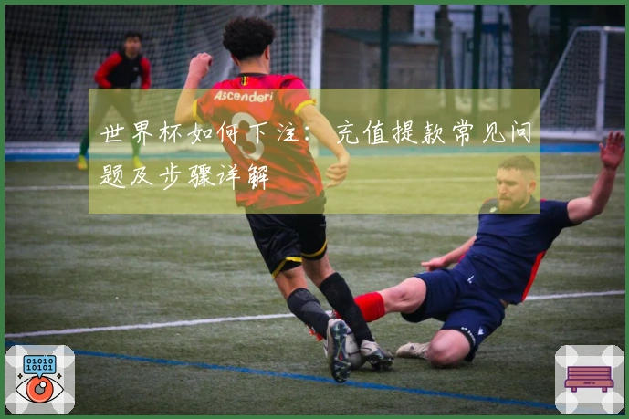 世界杯如何下注：充值提款常见问题及步骤详解