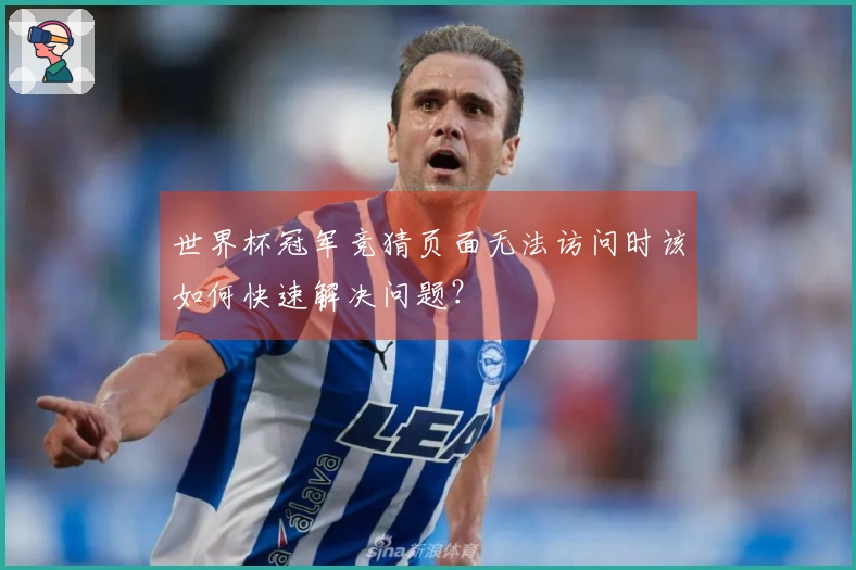 世界杯冠军竞猜页面无法访问时该如何快速解决问题？